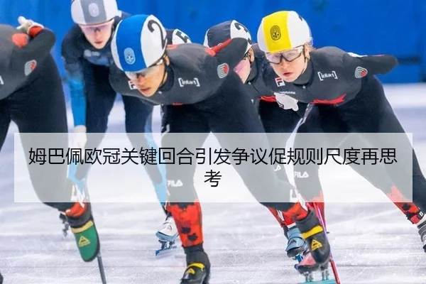 姆巴佩欧冠关键回合引发争议促规则尺度再思考